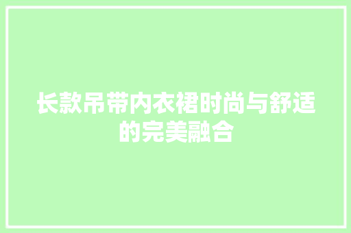 长款吊带内衣裙时尚与舒适的完美融合
