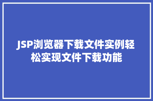 JSP浏览器下载文件实例轻松实现文件下载功能
