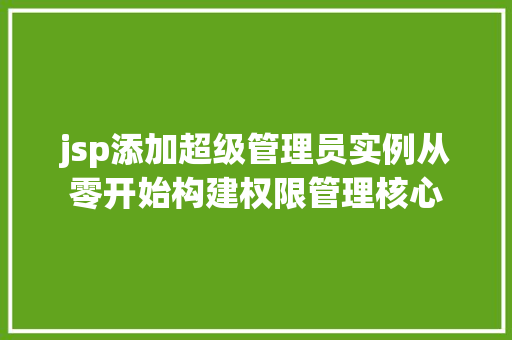 jsp添加超级管理员实例从零开始构建权限管理核心