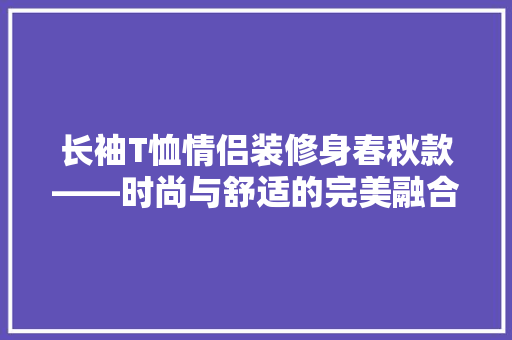 长袖T恤情侣装修身春秋款——时尚与舒适的完美融合