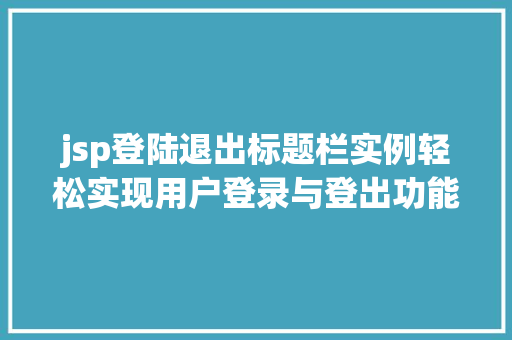 jsp登陆退出标题栏实例轻松实现用户登录与登出功能 第1张 jsp登陆退出标题栏实例轻松实现用户登录与登出功能 第1张