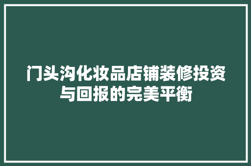 门头沟化妆品店铺装修投资与回报的完美平衡