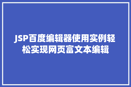JSP百度编辑器使用实例轻松实现网页富文本编辑 第1张 JSP百度编辑器使用实例轻松实现网页富文本编辑 第1张
