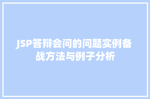 JSP答辩会问的问题实例备战方法与例子分析