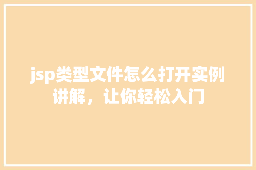 jsp类型文件怎么打开实例讲解,让你轻松入门