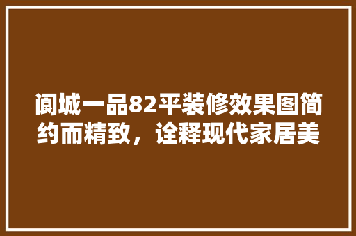 阆城一品82平装修效果图简约而精致，诠释现代家居美学  第1张