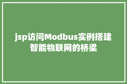 jsp访问Modbus实例搭建智能物联网的桥梁 第1张 jsp访问Modbus实例搭建智能物联网的桥梁 第1张