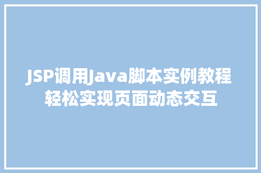 JSP调用Java脚本实例教程轻松实现页面动态交互