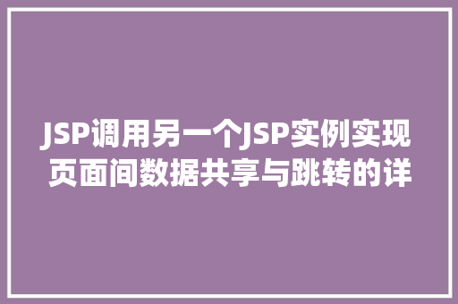 JSP调用另一个JSP实例实现页面间数据共享与跳转的详细教程