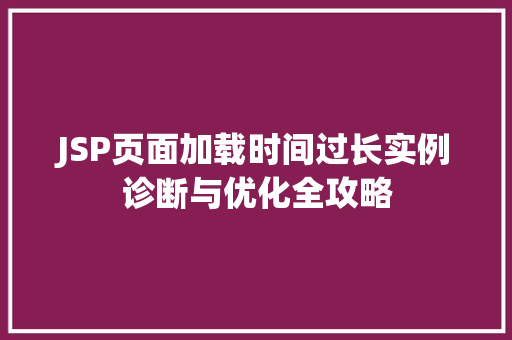 JSP页面加载时间过长实例诊断与优化全攻略