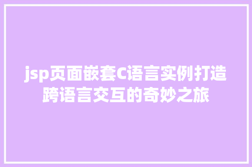 jsp页面嵌套C语言实例打造跨语言交互的奇妙之旅