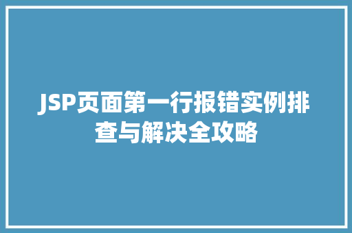 JSP页面第一行报错实例排查与解决全攻略