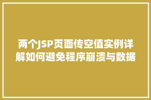 两个JSP页面传空值实例详解如何避免程序崩溃与数据异常