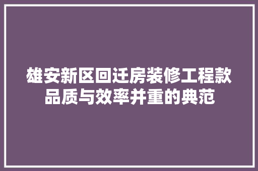 雄安新区回迁房装修工程款品质与效率并重的典范