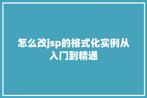 怎么改jsp的格式化实例从入门到精通