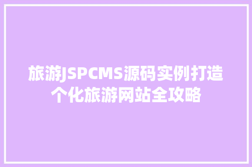 旅游JSPCMS源码实例打造个化旅游网站全攻略