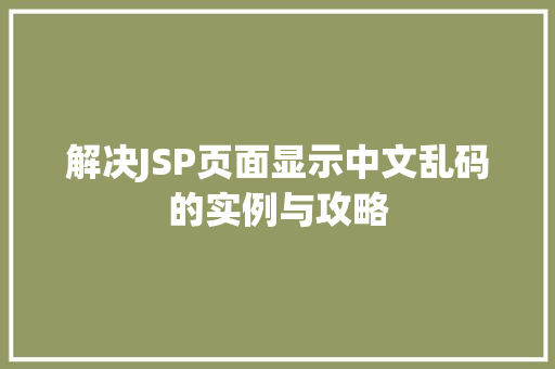 解决JSP页面显示中文乱码的实例与攻略