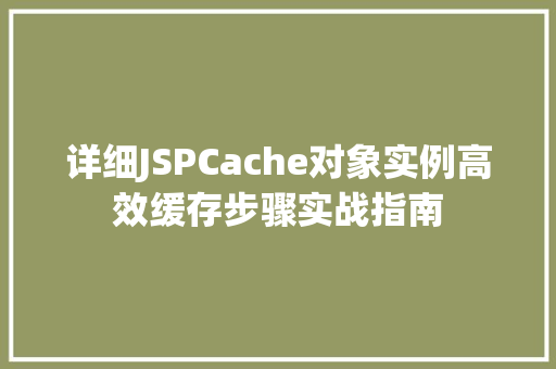 详细JSPCache对象实例高效缓存步骤实战指南