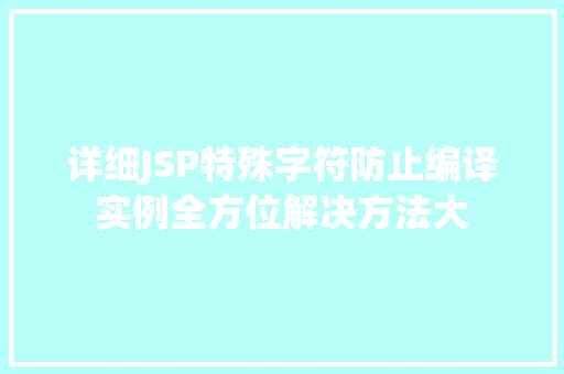 详细JSP特殊字符防止编译实例全方位解决方法大