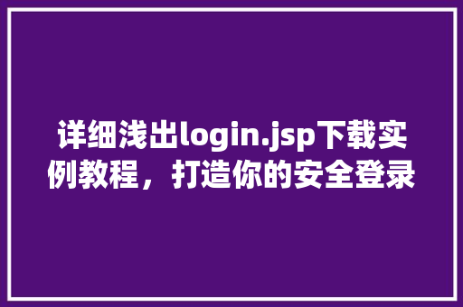 详细浅出login.jsp下载实例教程，打造你的安全登录界面