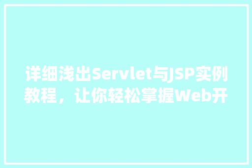 详细浅出Servlet与JSP实例教程,让你轻松掌握Web开发核心技术