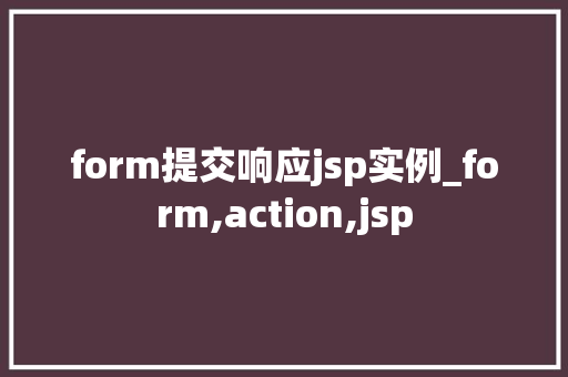 form提交响应jsp实例_form,action,jsp