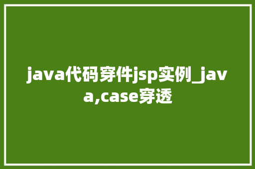 java代码穿件jsp实例_java,case穿透  第1张