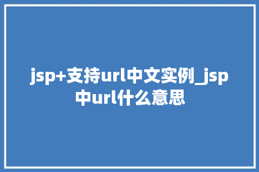 jsp+支持url中文实例_jsp中url什么意思