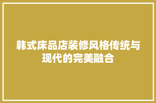 韩式床品店装修风格传统与现代的完美融合
