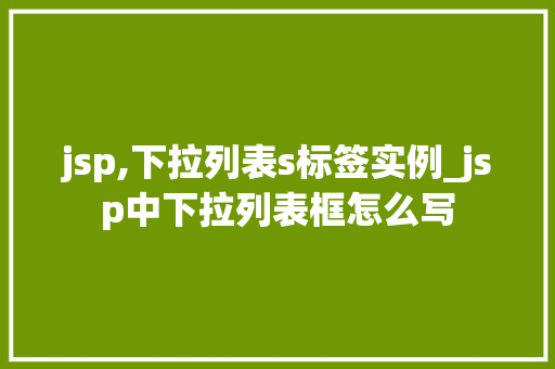 jsp,下拉列表s标签实例_jsp中下拉列表框怎么写