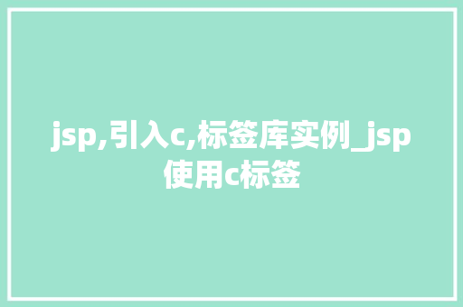 jsp,引入c,标签库实例_jsp使用c标签
