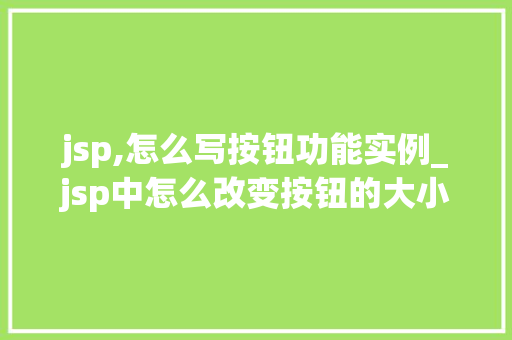 jsp,怎么写按钮功能实例_jsp中怎么改变按钮的大小