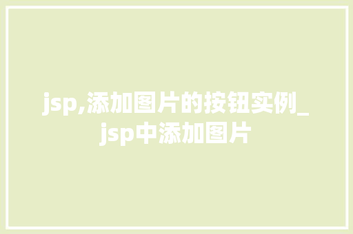 jsp,添加图片的按钮实例_jsp中添加图片