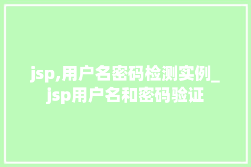jsp,用户名密码检测实例_jsp用户名和密码验证