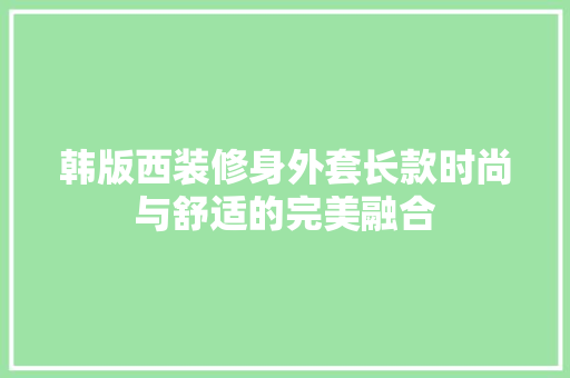 韩版西装修身外套长款时尚与舒适的完美融合  第1张