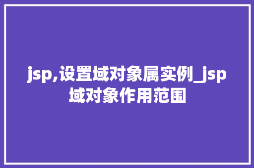 jsp,设置域对象属实例_jsp域对象作用范围