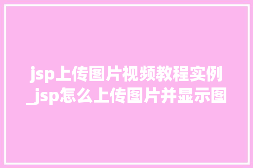 jsp上传图片视频教程实例_jsp怎么上传图片并显示图片