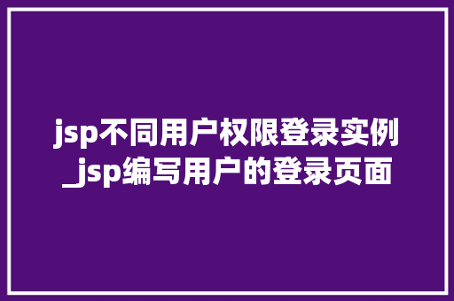 jsp不同用户权限登录实例_jsp编写用户的登录页面