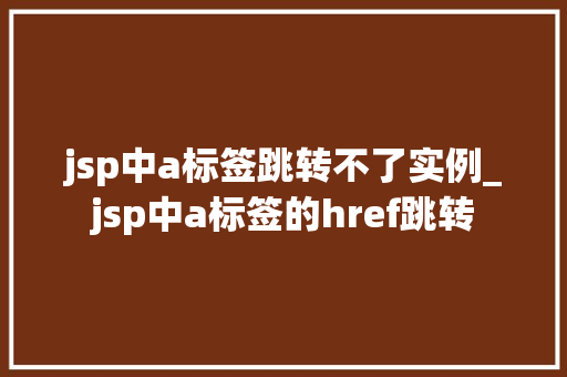 jsp中a标签跳转不了实例_jsp中a标签的href跳转