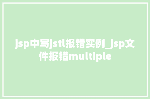 jsp中写jstl报错实例_jsp文件报错multiple