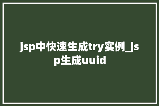 jsp中快速生成try实例_jsp生成uuid