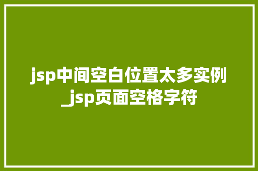 jsp中间空白位置太多实例_jsp页面空格字符