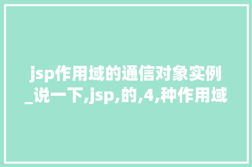 jsp作用域的通信对象实例_说一下,jsp,的,4,种作用域