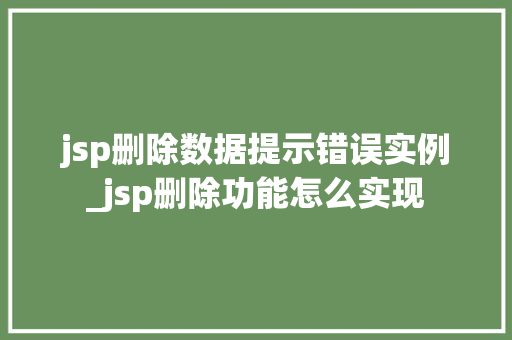 jsp删除数据提示错误实例_jsp删除功能怎么实现