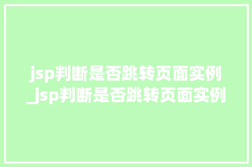 jsp判断是否跳转页面实例_jsp判断是否跳转页面实例文件