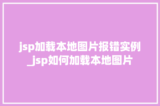 jsp加载本地图片报错实例_jsp如何加载本地图片