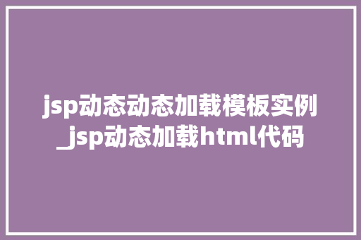 jsp动态动态加载模板实例_jsp动态加载html代码