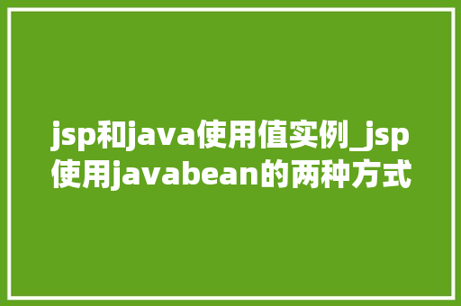 jsp和java使用值实例_jsp使用javabean的两种方式  第1张
