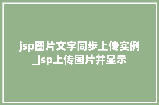 jsp图片文字同步上传实例_jsp上传图片并显示