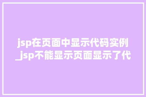 jsp在页面中显示代码实例_jsp不能显示页面显示了代码